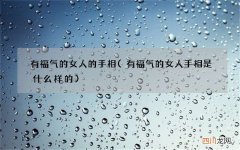 有福气的女人手相是什么样的 有福气的女人的手相