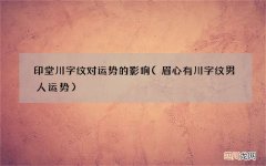 眉心有川字纹男人运势 印堂川字纹对运势的影响