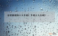 手相十大吉相 非常难得的十大手相