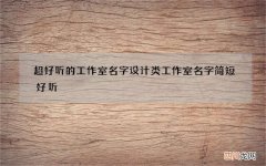 超好听的工作室名字 设计类工作室名字简短好听
