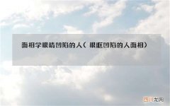 眼眶凹陷的人面相 面相学眼睛凹陷的人