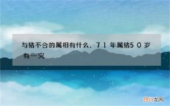 与猪不合的属相有什么，71年属猪50岁有一灾
