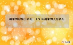 属羊男容易出轨吗，79年属羊男人出轨后