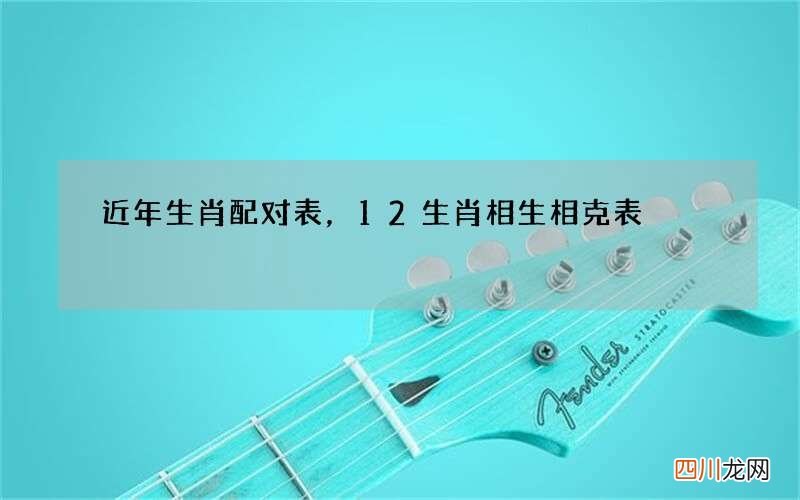 近年生肖配对表，12生肖相生相克表
