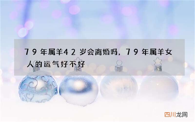 79年属羊42岁会离婚吗，79年属羊女人的运气好不好
