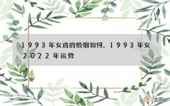 1993年女鸡的婚姻如何，1993年女2022 年运势