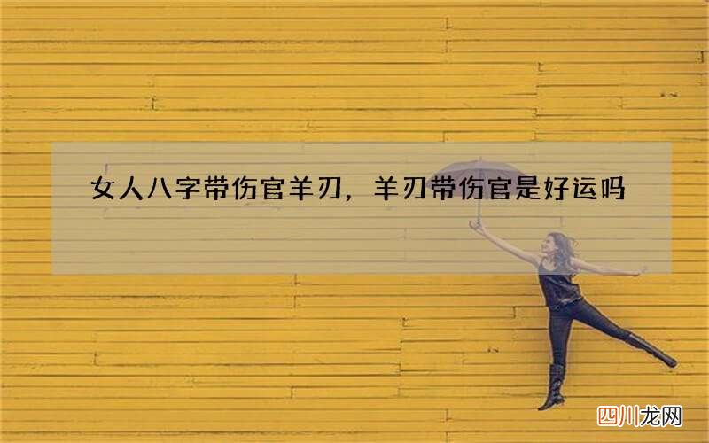女人八字带伤官羊刃，羊刃带伤官是好运吗