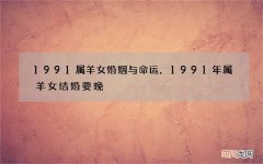1991属羊女婚姻与命运，1991年属羊女结婚要晚