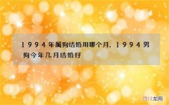 1994年属狗结婚用哪个月，1994男狗今年几月结婚好