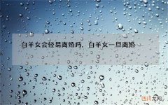 白羊女会轻易离婚吗，白羊女一旦离婚