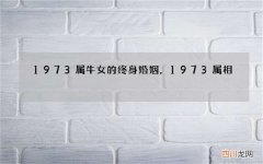 1973属牛女的终身婚姻，1973属相