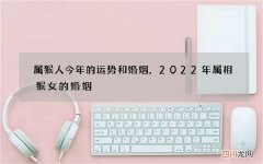 属猴人今年的运势和婚姻，2022年属相猴女的婚姻