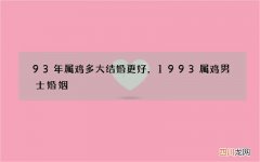 93年属鸡多大结婚更好，1993属鸡男士婚姻