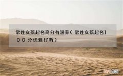 常姓女孩起名100分优雅好听 常姓女孩起名高分有涵养