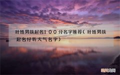 叶姓男孩起名好听大气名字 叶姓男孩起名100分名字推荐