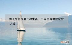 男人命更好的三种生肖，三大生肖男注定穷人命