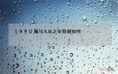 1990属马大运之年婚姻如何，2022 年属马女有贵人相助吗