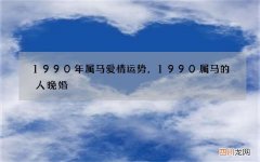 1990年属马爱情运势，1990属马的人晚婚