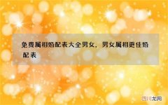 免费属相婚配表大全男女，男女属相更佳婚配表