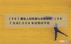 1987属兔人的婚姻与命运如何，1987女命2008年结婚好不好