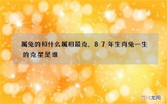 属兔的和什么属相最克，87年生肖兔一生的克星是谁