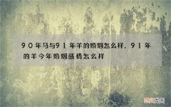 90年马与91年羊的婚姻怎么样，91年的羊今年婚姻感情怎么样