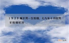 1979属羊男一生婚姻，七九年十月的男羊婚姻状况