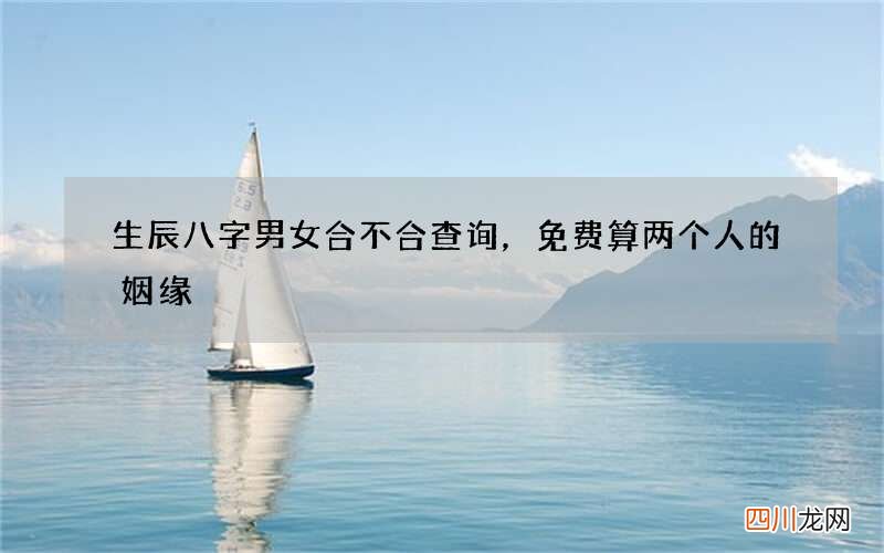 生辰八字男女合不合查询，免费算两个人的姻缘