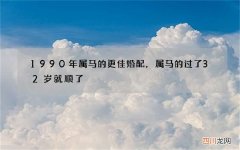 1990年属马的更佳婚配，属马的过了32岁就顺了