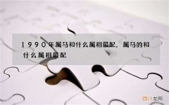 1990年属马和什么属相最配，属马的和什么属相最配