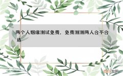 两个人姻缘测试免费，免费测测两人合不合适