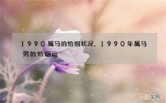 1990属马的婚姻状况，1990年属马男的婚姻运