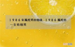 1986年属虎男的姻缘，1986属虎的一生婚姻男