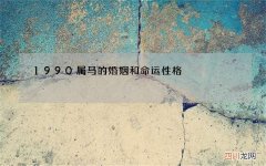 1990属马的婚姻和命运性格，1990年属马32岁运势和婚姻