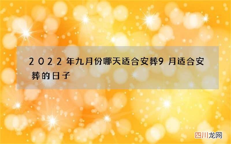 2022年九月份哪天适合安葬 9月适合安葬的日子