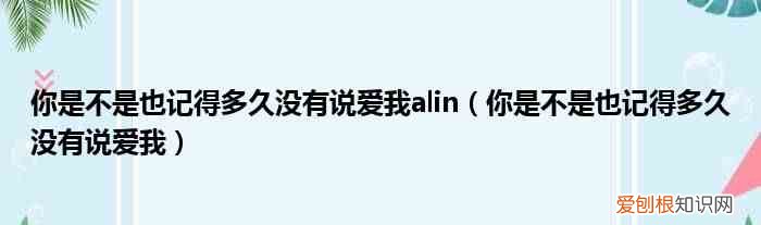 你是不是也记得多久没有说爱我 你是不是也记得多久没有说爱我alin