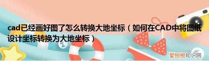 如何在CAD中将图纸设计坐标转换为大地坐标 cad已经画好图了怎么转换大地坐标