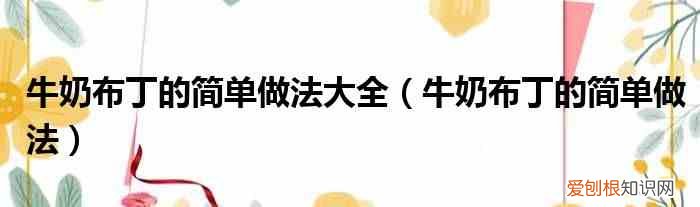 牛奶布丁的简单做法 牛奶布丁的简单做法大全