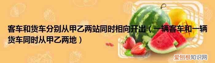一辆客车和一辆货车同时从甲乙两地 客车和货车分别从甲乙两站同时相向开出