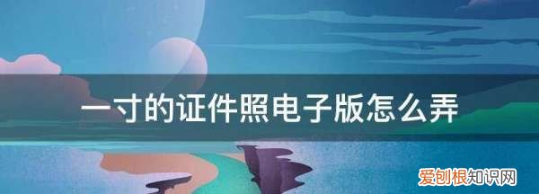 要怎么样弄一寸照片电子版，白底二寸照片电子版怎么制作