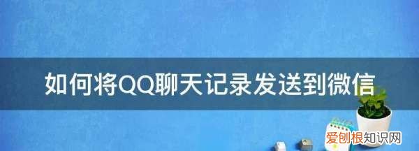 qq聊天记录怎么发送到微信，如何将QQ聊天记录发送到微信