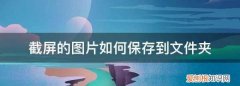 截屏的如何保存到文件夹，电脑截屏的图片怎么保存到文件夹