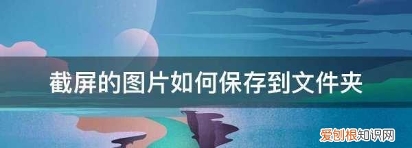 截屏的如何保存到文件夹，电脑截屏的图片怎么保存到文件夹