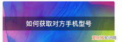 手机型号该要怎样才可以查看，怎样查看手机型号及名称是什么