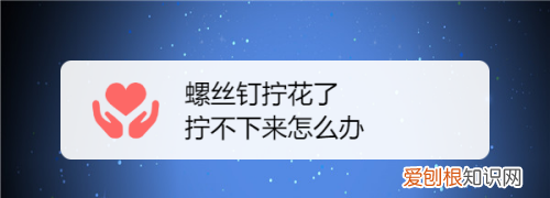 螺丝钉拧花了拧不下来怎么办