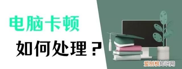 电脑为什么卡慢,怎么处理,电脑卡顿但是声音不卡