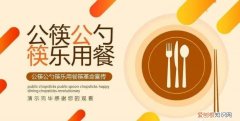 使用公筷公勺的好处和意义 使用公筷公勺的好处和意义的介绍