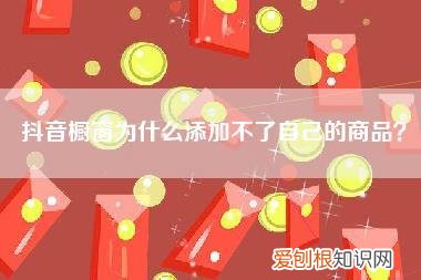 抖音橱窗为什么添加不了自己的商品？
