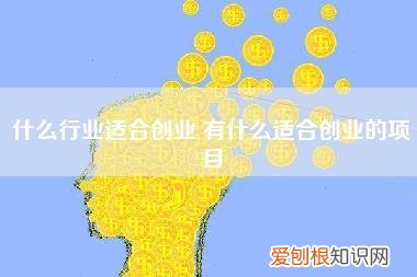 什么行业适合创业,有什么适合创业的项目