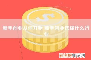新手创业从何开始,新手创业选择什么行业